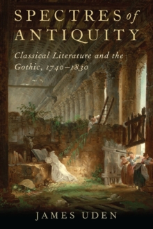 Spectres of Antiquity : Classical Literature and the Gothic, 1740-1830