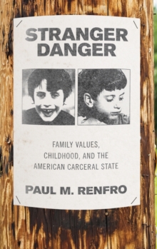 Stranger Danger : Family Values, Childhood, and the American Carceral State