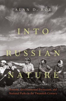 Into Russian Nature : Tourism, Environmental Protection, and National Parks in the Twentieth Century