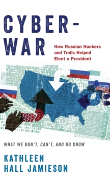 Cyberwar : How Russian Hackers and Trolls Helped Elect a President - What We Don't, Can't, and Do Know, Hardback Book Cyberwar : How Russian Hackers and Trolls Helped Elect a President - What We Don't, Can't, and Do Know, Hardback Book