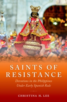 Saints of Resistance : Devotions in the Philippines under Early Spanish Rule