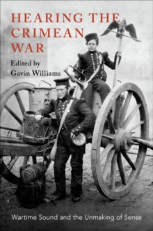 Hearing the Crimean War : Wartime Sound and the Unmaking of Sense