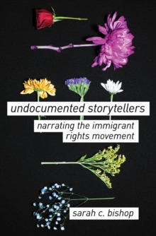 Undocumented Storytellers : Narrating the Immigrant Rights Movement