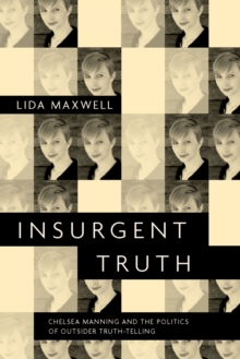 Insurgent Truth : Chelsea Manning and the Politics of Outsider Truth-Telling