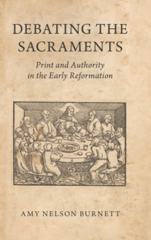 Debating the Sacraments : Print and Authority in the Early Reformation, Hardback Book Debating the Sacraments : Print and Authority in the Early Reformation, Hardback Book
