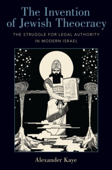 The Invention of Jewish Theocracy : The Struggle for Legal Authority in Modern Israel