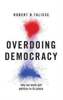 Overdoing Democracy : Why We Must Put Politics in its Place