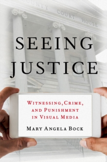 Seeing Justice : Witnessing, Crime and Punishment in Visual Media