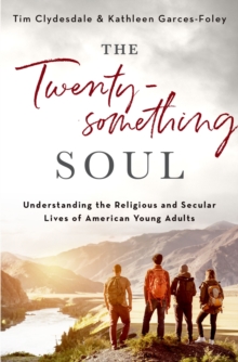 The Twentysomething Soul : Understanding the Religious and Secular Lives of American Young Adults