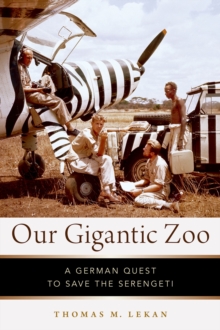 Our Gigantic Zoo : A German Quest to Save the Serengeti