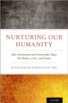 Nurturing Our Humanity : How Domination and Partnership Shape Our Brains, Lives, and Future