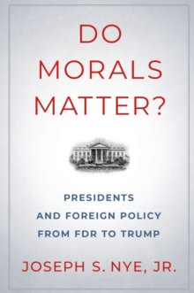 Do Morals Matter? : Presidents and Foreign Policy from FDR to Trump