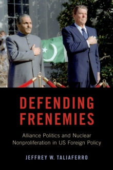 Defending Frenemies : Alliances, Politics, and Nuclear Nonproliferation in US Foreign Policy