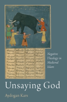 Unsaying God : Negative Theology in Medieval Islam