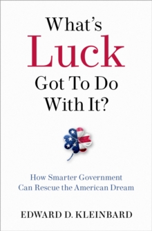 What's Luck Got to Do with It? : How Smarter Government Can Rescue the American Dream