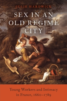 Sex in an Old Regime City : Young Workers and Intimacy in France, 1660-1789