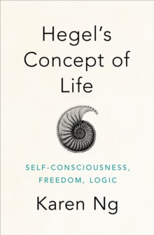 Hegel's Concept of Life : Self-Consciousness, Freedom, Logic