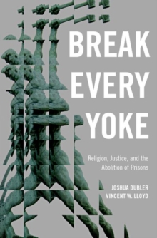 Break Every Yoke : Religion, Justice, and the Abolition of Prisons, Hardback Book Break Every Yoke : Religion, Justice, and the Abolition of Prisons, Hardback Book