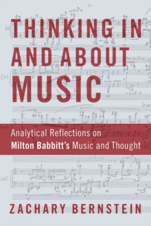 Thinking In and About Music : Analytical Reflections on Milton Babbitt's Music and Thought