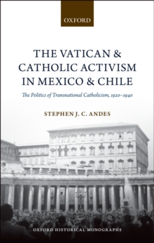 The Vatican and Catholic Activism in Mexico and Chile : The Politics of Transnational Catholicism, 1920-1940