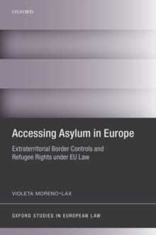 Accessing Asylum in Europe : Extraterritorial Border Controls and Refugee Rights under EU Law