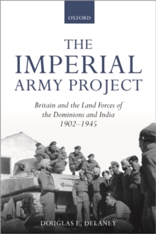 The Imperial Army Project : Britain and the Land Forces of the Dominions and India, 1902-1945