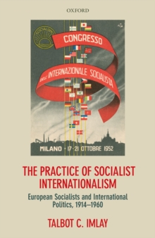 The Practice of Socialist Internationalism : European Socialists and International Politics, 1914-1960