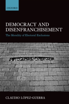 Democracy and Disenfranchisement : The Morality of Electoral Exclusions