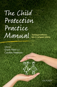 The Child Protection Practice Manual : Training practitioners how to safeguard children