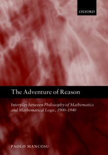 The Adventure of Reason : Interplay Between Philosophy of Mathematics and Mathematical Logic, 1900-1940