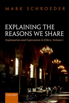 Explaining the Reasons We Share : Explanation and Expression in Ethics, Volume 1