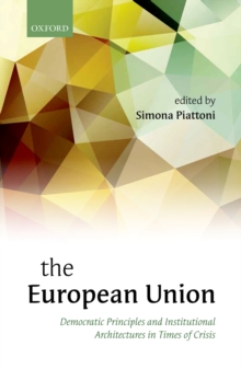 The European Union : Democratic Principles and Institutional Architectures in Times of Crisis