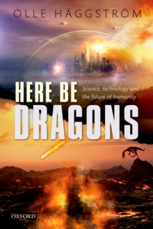 Here Be Dragons : Science, Technology and the Future of Humanity