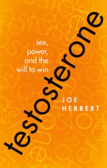 Testosterone : Sex, Power, and the Will to Win