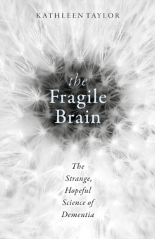 The Fragile Brain : The Strange, Hopeful Science of Dementia