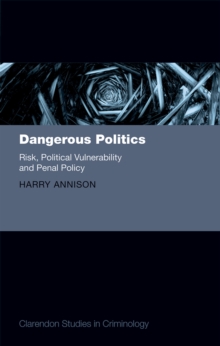 Dangerous Politics : Risk, Political Vulnerability, and Penal Policy