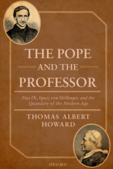 The Pope and the Professor : Pius IX, Ignaz von Dollinger, and the Quandary of the Modern Age