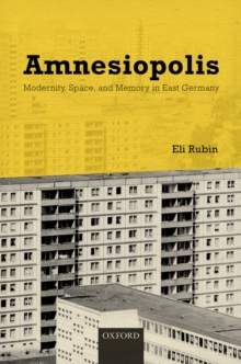 Amnesiopolis : Modernity, Space, and Memory in East Germany