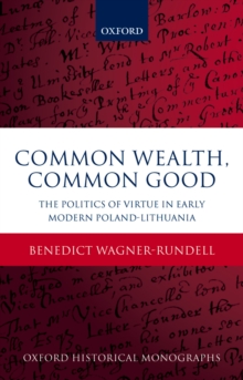 Common Wealth, Common Good : The Politics of Virtue in Early Modern Poland-Lithuania