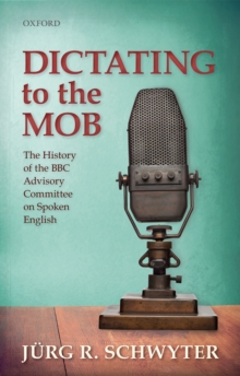 Dictating to the Mob : The History of the BBC Advisory Committee on Spoken English