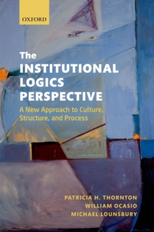 The Institutional Logics Perspective : A New Approach to Culture, Structure and Process