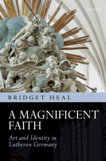 A Magnificent Faith : Art and Identity in Lutheran Germany