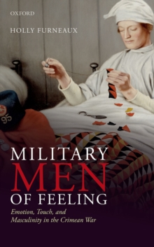 Military Men of Feeling : Emotion, Touch, and Masculinity in the Crimean War