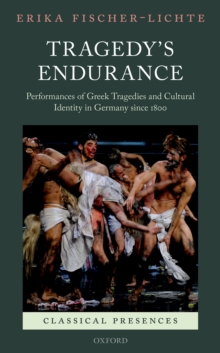 Tragedy's Endurance : Performances of Greek Tragedies and Cultural Identity in Germany since 1800