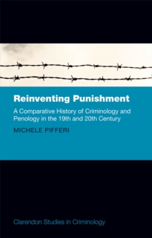 Reinventing Punishment : A Comparative History of Criminology and Penology in the 19th and 20th Century