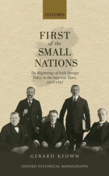 First of the Small Nations : The Beginnings of Irish Foreign Policy in the Inter-War Years, 1919-1932