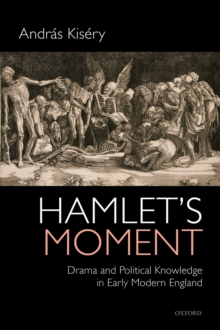 Hamlet's Moment : Drama and Political Knowledge in Early Modern England