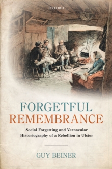 Forgetful Remembrance : Social Forgetting and Vernacular Historiography of a Rebellion in Ulster