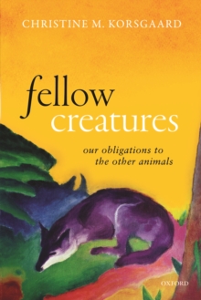 Fellow Creatures : Our Obligations to the Other Animals