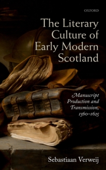 The Literary Culture of Early Modern Scotland : Manuscript Production and Transmission,  1560-1625